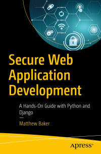 Matthew Baker — Secure Web Application Development: A Hands-On Guide with Python and Django