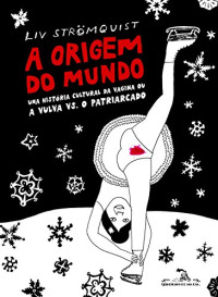Strömquist, Liv,  — A origem do mundo: Uma história cultural da vagina ou a vulva vs. o patriarcado (Portuguese Edition)