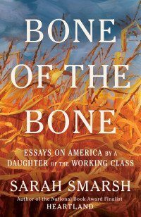 Sarah Smarsh — Bone of the Bone: Essays on America by a Daughter of the Working Class