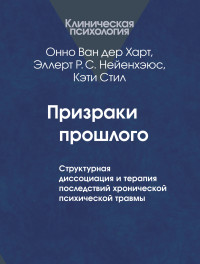 Онно Ван дер Харт & Эллерт Р. С. Нейенхэюс & Кэти Стил — Призраки прошлого. Структурная диссоциация и терапия последствий хронической психической травмы