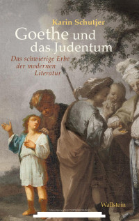 Karin Schutjer — Goethe und das Judentum. Das schwierige Erbe der modernen Literatur