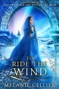 Melanie Cellier — To Ride the Wind: A Retelling of East of the Sun and West of the Moon (Four Kingdoms Duology Book 1)