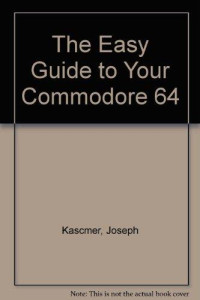 Joseph Kascmer — The Easy Guide To Your Commodore 64