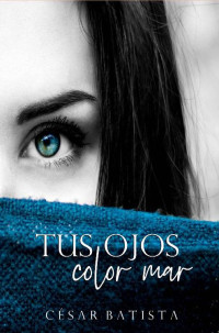 Cesar Batista — Tus ojos color mar (Spanish Edition)