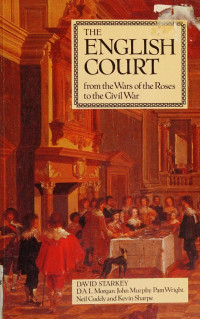 David Starkey, D.A.L Morgan, John Murphy, Pam Wright, Neil Cuddy, Kevin Sharpe. — The English Court: From The Wars of the Roses to the Civil War