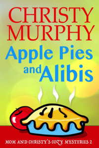 Christy Murphy — Apple Pies and Alibis: A Quick Read Culinary Comedy Mystery (Mom and Christy's Cozy Mysteries Book 2)