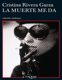 Cristina Rivera Garza — LA MUERTE ME DA