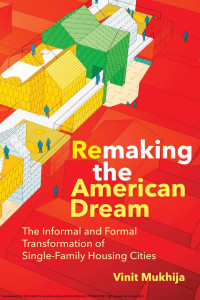 Vinit Mukhija — Remaking the American Dream：The Informal and Formal Transformation of Single-Family Housing Cities