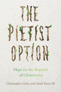 Christopher Gehrz & Mark Pattie III — The Pietist Option: Hope for the Renewal of Christianity