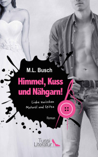 M.L. Busch [Busch, M.L.] — Himmel, Kuss und Naehgarn – Liebe zwischen Motoroel und Spitze