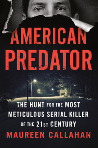 Maureen Callahan; — American Predator: The Hunt for the Most Meticulous Serial Killer of the 21st Century