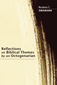 Reuben J. Swanson; — Reflections on Biblical Themes by an Octogenarian