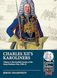 Sergey Shamenkov — Charles XII’s Karoliners Volume 2: The Swedish Cavalry of the Great Northern War, 1700-1721