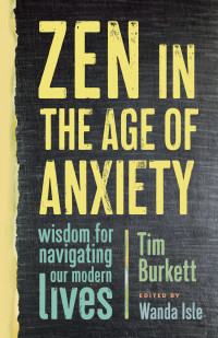 Tim Burkett — Zen in the Age of Anxiety: Wisdom for Navigating Our Modern Lives