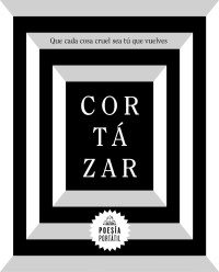 Julio Cortázar — Que Cada Cosa Cruel Sea Tu Que Vuelves