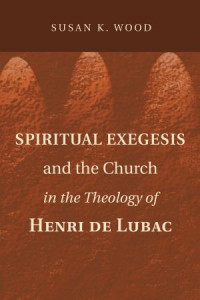 Susan K. Wood; — Spiritual Exegesis and the Church in the Theology of Henri De Lubac