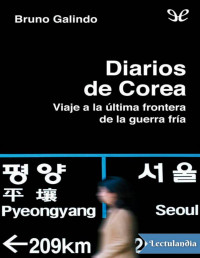 Bruno Galindo — Diarios De Corea. Viaje a La Última Frontera De La Guerra Fría