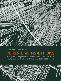 Amkreutz, Luc W.S.W. — Persistant Traditions: A Long-term Perspective on Communities in the Process of Neolithisation in the Lower Rhine Area (5500-2500 Cal BC)