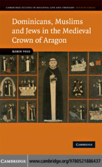 Robin Vose — Dominicans, Muslims and Jews in the Medieval Crown of Aragon (Cambridge Studies in Medieval Life and Thought: Fourth Series)