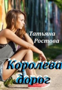 Татьяна Ростова — Королева дорог (СИ)