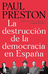 Paul Preston — La destrucción de la democracia en España. Reforma, reacción y revolución en la Segunda República