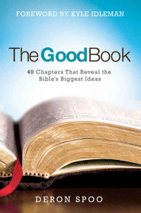 Deron Spoo [Spoo, Deron] — The Good Book: 40 Chapters That Reveal the Bible's Biggest Ideas