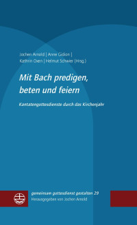 Jochen Arnold, Anne Gidion, Kathrin Oxen, Helmut Schwier — Mit Bach predigen, beten und feiern