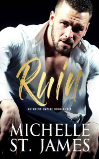 Michelle St. James — Ruin: A Dark Mafia Romance (Ruthless Empire Book 3) 