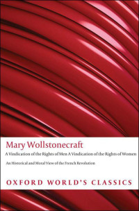 Mary Wollstonecraft — A Vindication of the Rights of Men; A Vindication of the Rights of Woman; An Historical and Moral View of the French Revolution (Oxford World's Classics): WITH "A Vindication of the Rights of Woman"