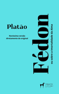 Platão, Platão — Fédon ou Sobre a Imortalidade da Alma: Novíssima versão diretamente do original