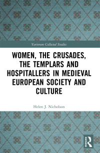 Helen J. Nicholson — Women, the Crusades, the Templars and Hospitallers in Medieval European Society and Culture