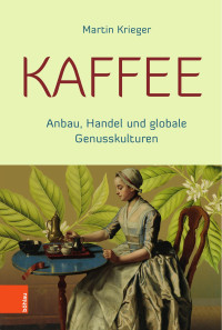 Martin Krieger — Kaffee. Anbau, Handel und globale Genusskulturen
