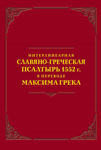 МАКСИМ ГРЕК — ИНТЕРЛИНЕАРНАЯ СЛАВЯНО-ГРЕЧЕСКАЯ ПCАЛТЫРЬ 1552 г. В ПЕРЕВОДЕ МАКСИМА ГРЕКА