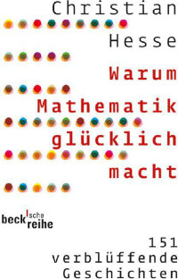 Hesse, Christian — Warum Mathematik glücklich macht · 151 verblüffende Geschichten