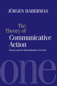 Jürgen Habermas — The Theory of Communicative Action: Reason and the Rationalization of Society, Volume 1