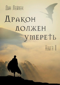 Дин Лейпек — Дракон должен умереть. Книга II [СИ]