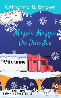 Katherine H. Brown — Magpie Maggie on Thin Ice (Longhorn Trucking Mysteries Book 3)