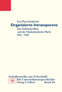 Roelevink, Eva-Maria — Organisierte Intransparenz: Das Kohlensyndikat und der Niederländische Markt, 1915 –1932