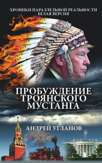 Андрей Иванович Угланов — Пробуждение троянского мустанга. Хроники параллельной реальности. Белая версия