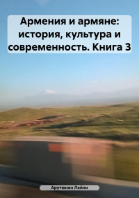 Лейли Арутюнян — Армения и армяне: история, культура и современность. Kнига 3