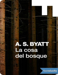 A. S. Byatt — LA COSA DEL BOSQUE