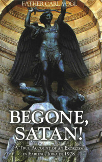 Rev. Fr. Carl Vogl — Begone Satan: A Soul Stirring Account of Diabolical Possession in Iowa