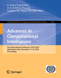 K. Venu Gopal Rao & A. V. Krishna Prasad & Seelam Ch. Vijaya Bhaskar — Advances in Computational Intelligence: First International Conference, ICACI 2023, Hyderabad, India, December 15–16, 2023, Proceedings