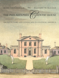 Mark Reinberger & Elizabeth McLean — The Philadelphia Country House: Architecture and Landscape in Colonial America