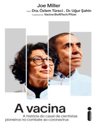 Joe Miller, Özlem Türeci, Uğur Şahin — A vacina: A história do casal de cientistas pioneiros no combate ao coronavírus