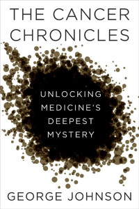 George Johnson — The Cancer Chronicles: Unlocking Medicine's Deepest Mystery (Vintage)
