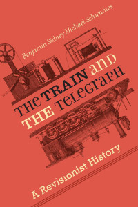 Benjamin Sidney Michael Schwantes — The Train and the Telegraph: A Revisionist History