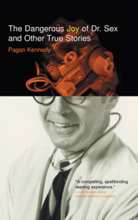 Pagan Kennedy [Kennedy, Pagan] — The Dangerous Joy of Dr. Sex and Other True Stories