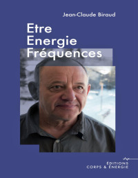 Jean-Claude Biraud — Être, énergie, fréquences (éditions Corps & Énergie t. 1) (French Edition)