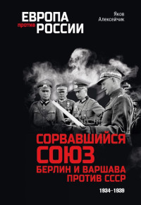 Яков Яковлевич Алексейчик — Сорвавшийся союз. Берлин и Варшава против СССР. 1934–1939